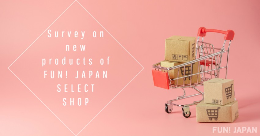 問卷調查#84～關於FUN! JAPAN SELECT SHOP新商品～回答簡單問卷就能獲得1,000 FJ點數唷！